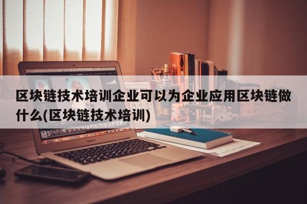区块链技术培训(区块链技术培训课程)